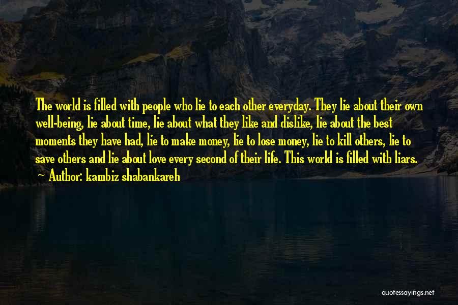 Kambiz Shabankareh Quotes: The World Is Filled With People Who Lie To Each Other Everyday. They Lie About Their Own Well-being, Lie About