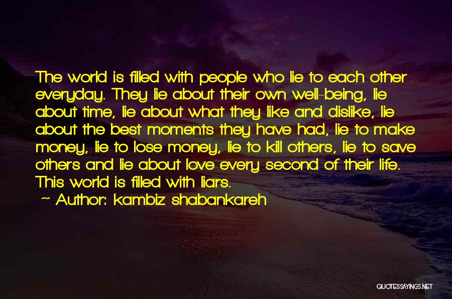 Kambiz Shabankareh Quotes: The World Is Filled With People Who Lie To Each Other Everyday. They Lie About Their Own Well-being, Lie About