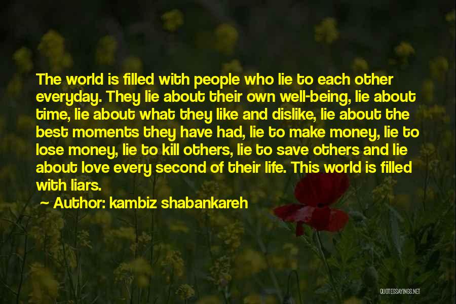 Kambiz Shabankareh Quotes: The World Is Filled With People Who Lie To Each Other Everyday. They Lie About Their Own Well-being, Lie About