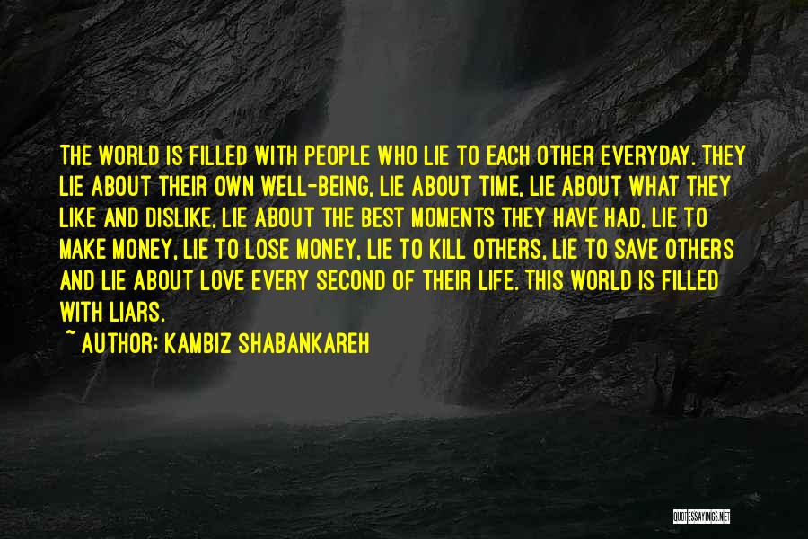 Kambiz Shabankareh Quotes: The World Is Filled With People Who Lie To Each Other Everyday. They Lie About Their Own Well-being, Lie About