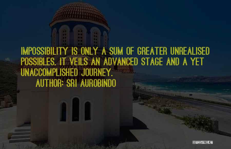 Sri Aurobindo Quotes: Impossibility Is Only A Sum Of Greater Unrealised Possibles. It Veils An Advanced Stage And A Yet Unaccomplished Journey.