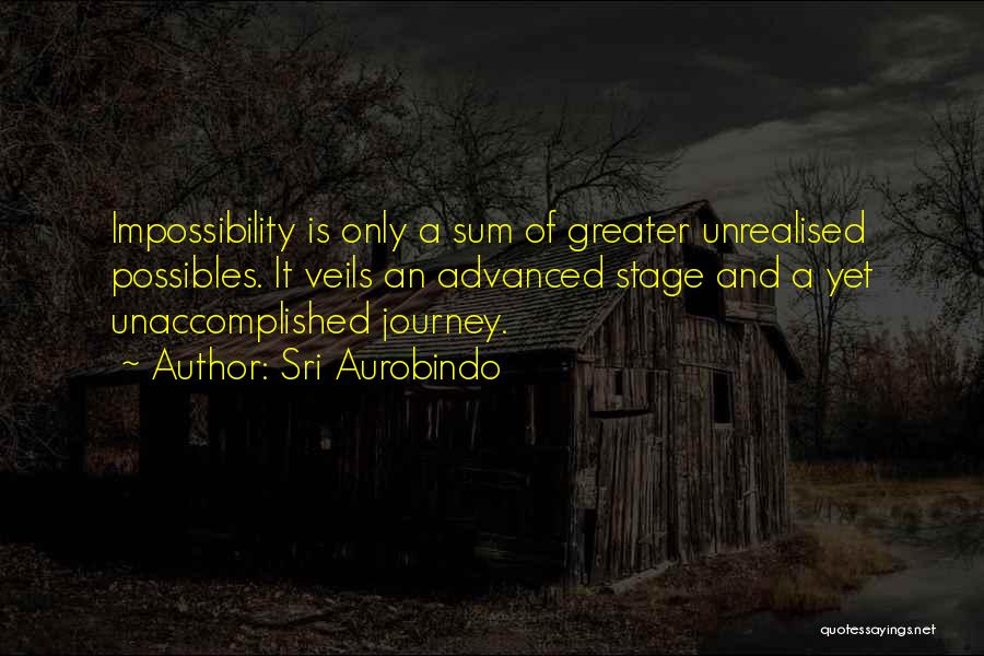 Sri Aurobindo Quotes: Impossibility Is Only A Sum Of Greater Unrealised Possibles. It Veils An Advanced Stage And A Yet Unaccomplished Journey.