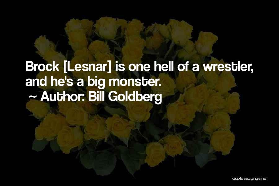 Bill Goldberg Quotes: Brock [lesnar] Is One Hell Of A Wrestler, And He's A Big Monster.