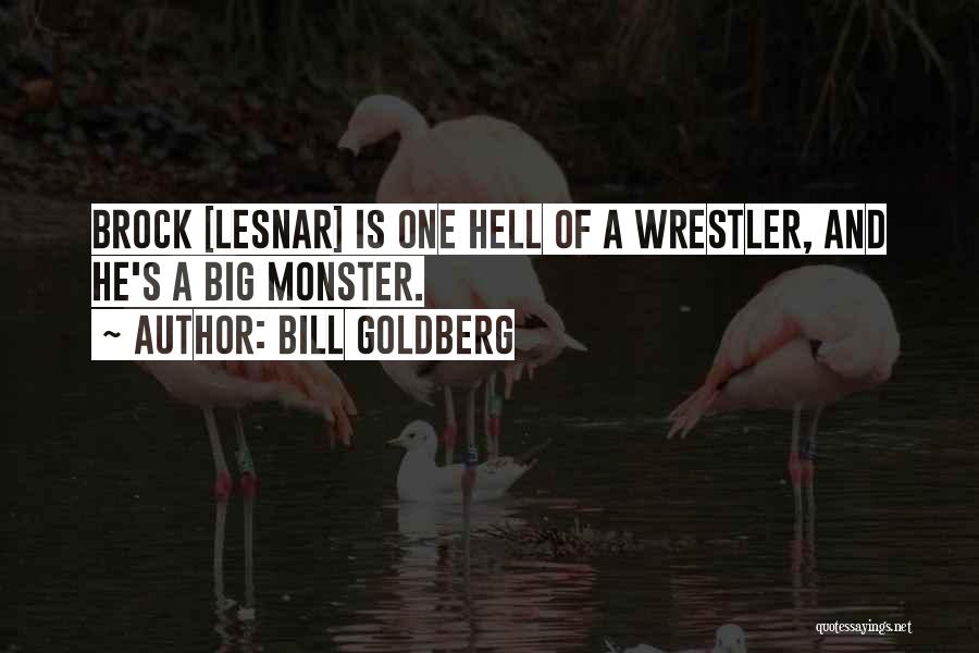 Bill Goldberg Quotes: Brock [lesnar] Is One Hell Of A Wrestler, And He's A Big Monster.