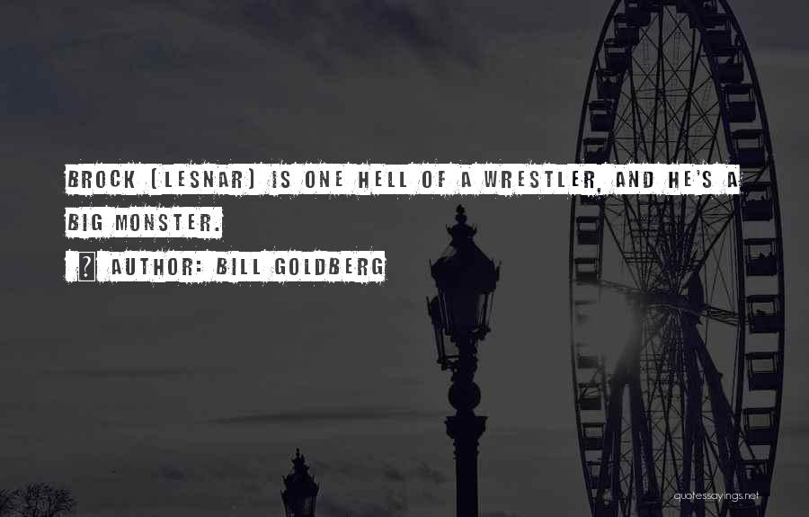 Bill Goldberg Quotes: Brock [lesnar] Is One Hell Of A Wrestler, And He's A Big Monster.