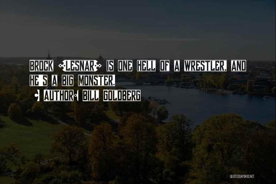 Bill Goldberg Quotes: Brock [lesnar] Is One Hell Of A Wrestler, And He's A Big Monster.