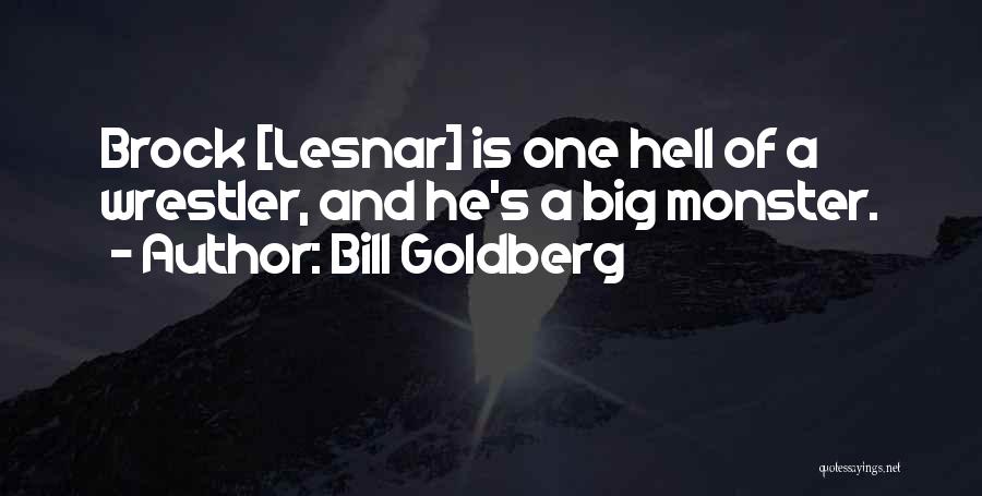 Bill Goldberg Quotes: Brock [lesnar] Is One Hell Of A Wrestler, And He's A Big Monster.
