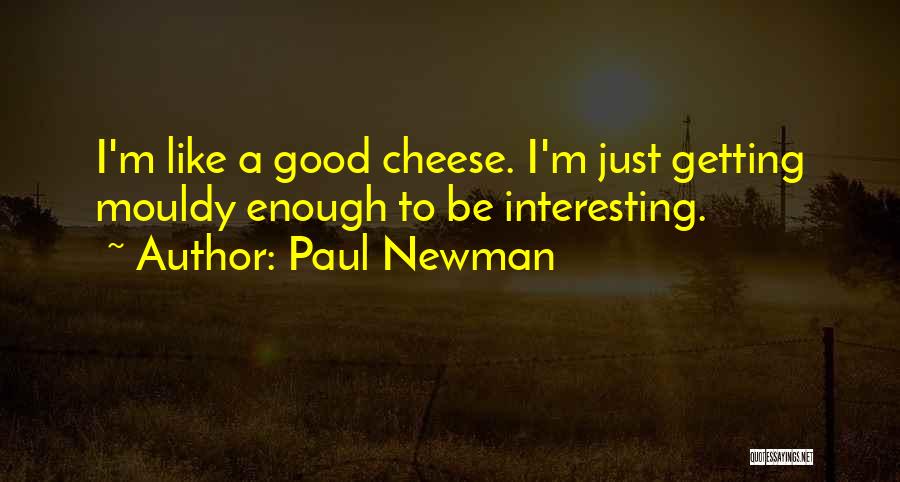Paul Newman Quotes: I'm Like A Good Cheese. I'm Just Getting Mouldy Enough To Be Interesting.