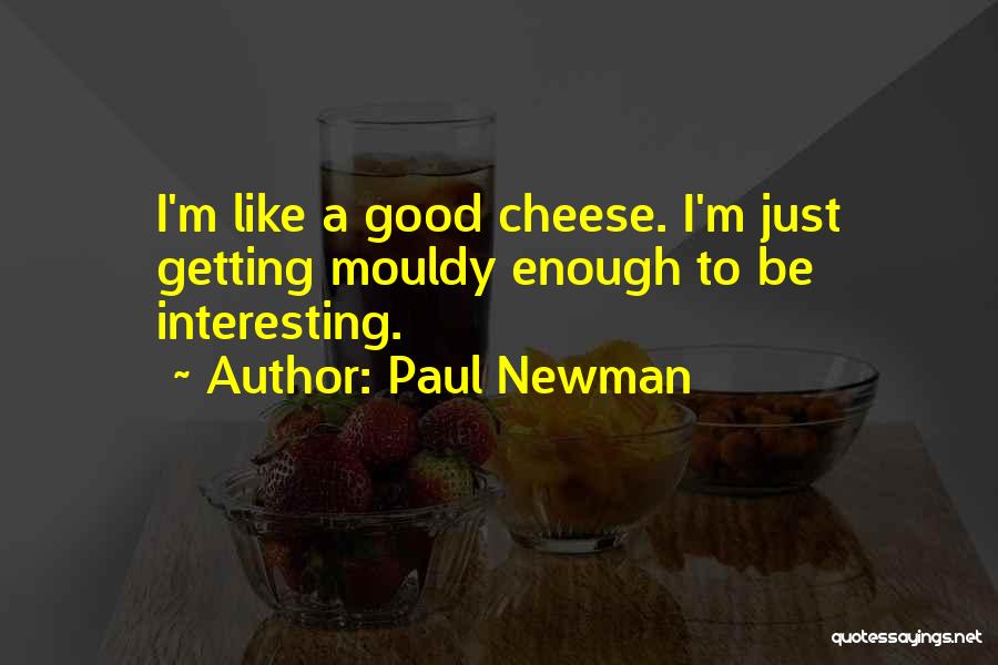 Paul Newman Quotes: I'm Like A Good Cheese. I'm Just Getting Mouldy Enough To Be Interesting.