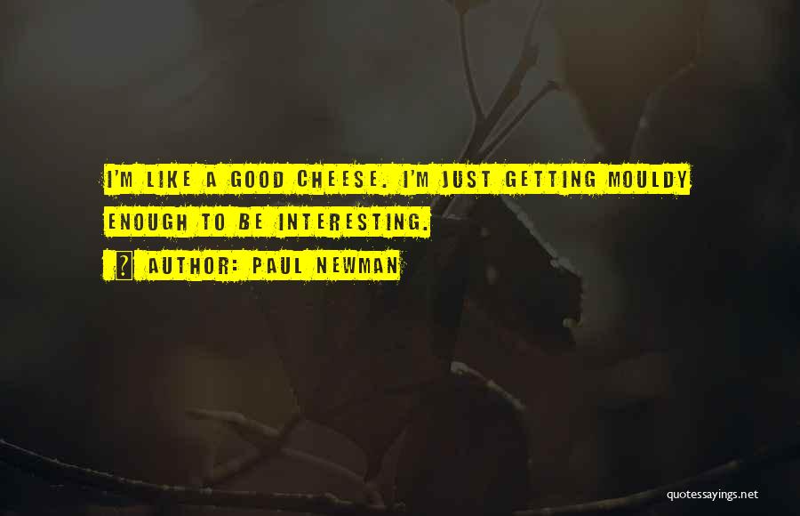 Paul Newman Quotes: I'm Like A Good Cheese. I'm Just Getting Mouldy Enough To Be Interesting.