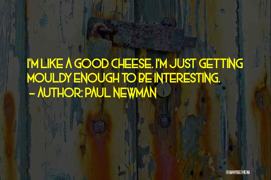 Paul Newman Quotes: I'm Like A Good Cheese. I'm Just Getting Mouldy Enough To Be Interesting.