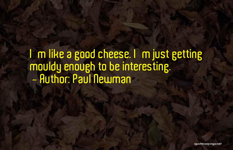 Paul Newman Quotes: I'm Like A Good Cheese. I'm Just Getting Mouldy Enough To Be Interesting.