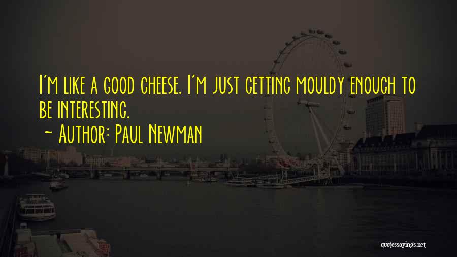 Paul Newman Quotes: I'm Like A Good Cheese. I'm Just Getting Mouldy Enough To Be Interesting.