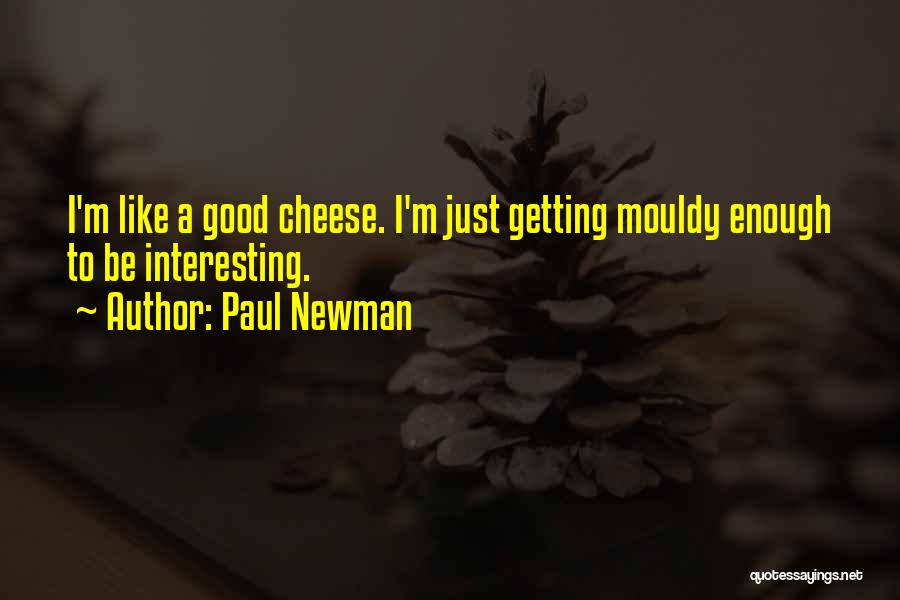 Paul Newman Quotes: I'm Like A Good Cheese. I'm Just Getting Mouldy Enough To Be Interesting.
