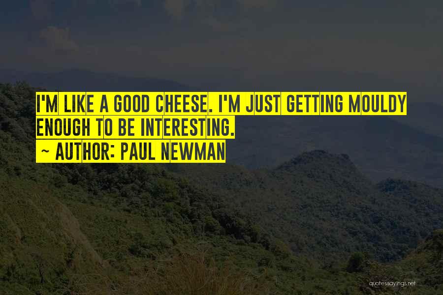 Paul Newman Quotes: I'm Like A Good Cheese. I'm Just Getting Mouldy Enough To Be Interesting.