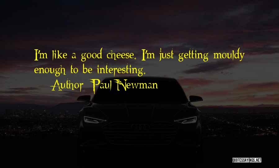 Paul Newman Quotes: I'm Like A Good Cheese. I'm Just Getting Mouldy Enough To Be Interesting.