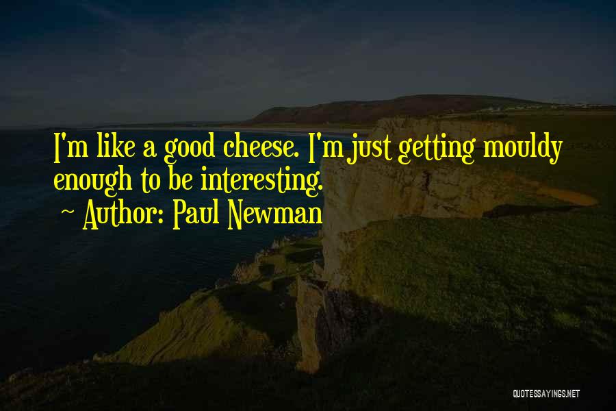 Paul Newman Quotes: I'm Like A Good Cheese. I'm Just Getting Mouldy Enough To Be Interesting.