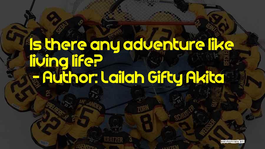 Lailah Gifty Akita Quotes: Is There Any Adventure Like Living Life?