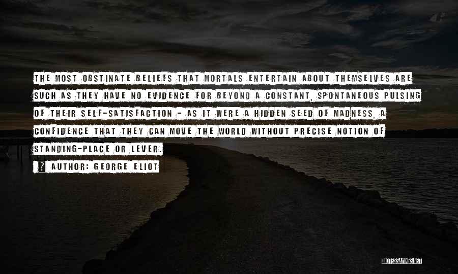 George Eliot Quotes: The Most Obstinate Beliefs That Mortals Entertain About Themselves Are Such As They Have No Evidence For Beyond A Constant,
