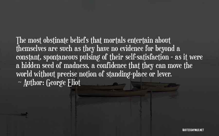 George Eliot Quotes: The Most Obstinate Beliefs That Mortals Entertain About Themselves Are Such As They Have No Evidence For Beyond A Constant,