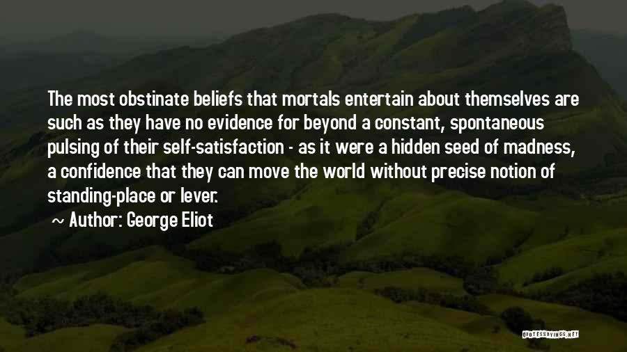 George Eliot Quotes: The Most Obstinate Beliefs That Mortals Entertain About Themselves Are Such As They Have No Evidence For Beyond A Constant,