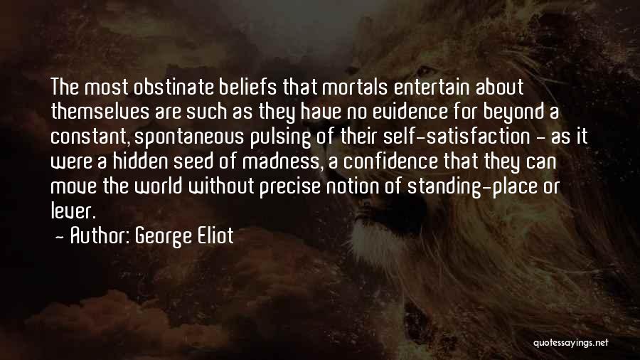 George Eliot Quotes: The Most Obstinate Beliefs That Mortals Entertain About Themselves Are Such As They Have No Evidence For Beyond A Constant,