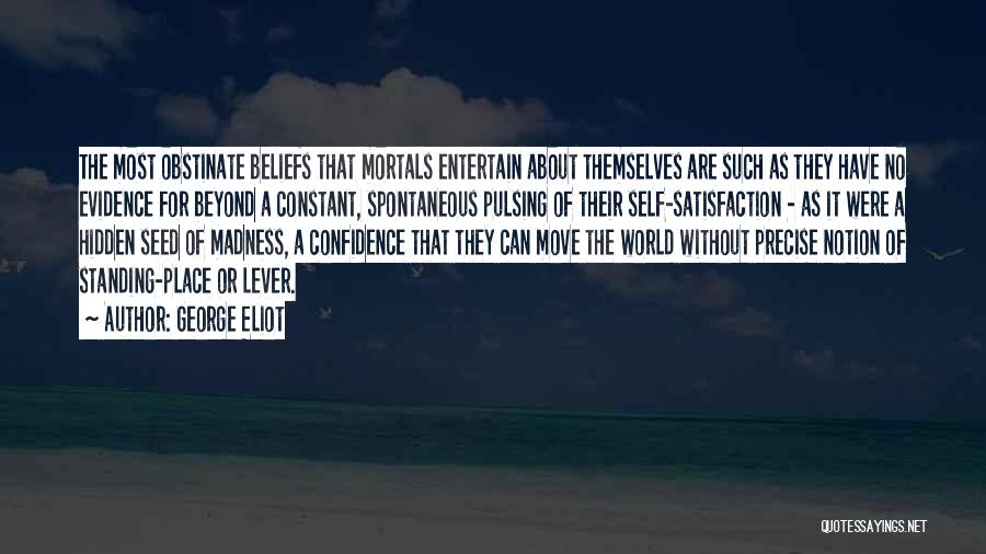 George Eliot Quotes: The Most Obstinate Beliefs That Mortals Entertain About Themselves Are Such As They Have No Evidence For Beyond A Constant,