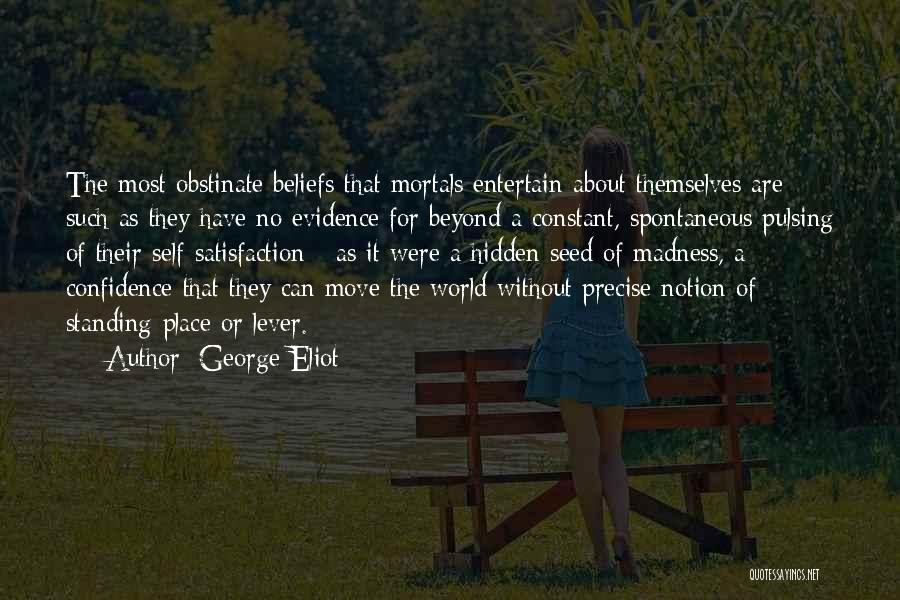 George Eliot Quotes: The Most Obstinate Beliefs That Mortals Entertain About Themselves Are Such As They Have No Evidence For Beyond A Constant,
