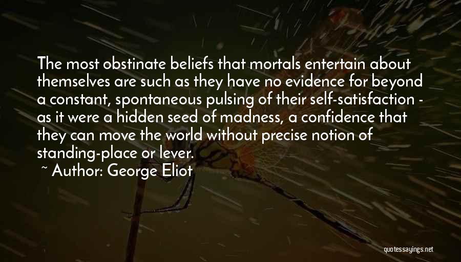 George Eliot Quotes: The Most Obstinate Beliefs That Mortals Entertain About Themselves Are Such As They Have No Evidence For Beyond A Constant,