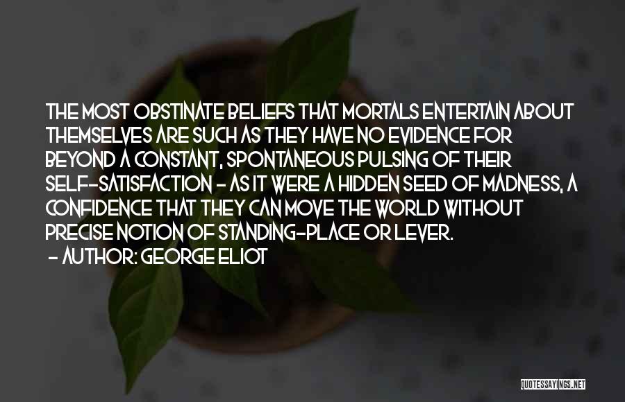 George Eliot Quotes: The Most Obstinate Beliefs That Mortals Entertain About Themselves Are Such As They Have No Evidence For Beyond A Constant,