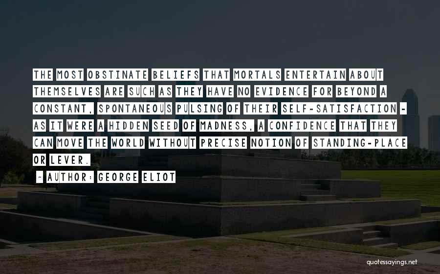 George Eliot Quotes: The Most Obstinate Beliefs That Mortals Entertain About Themselves Are Such As They Have No Evidence For Beyond A Constant,