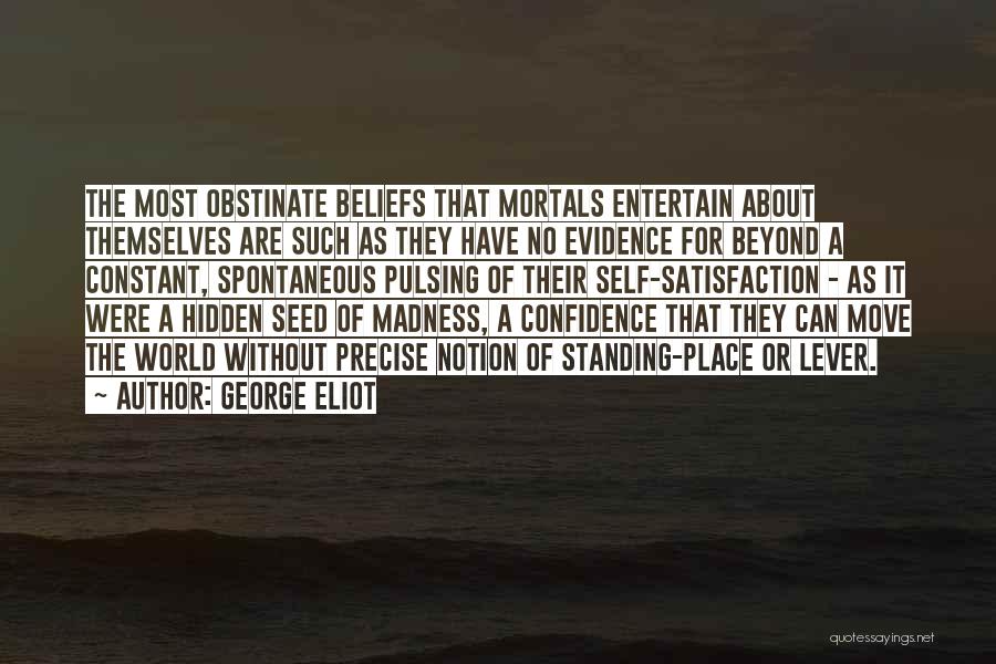George Eliot Quotes: The Most Obstinate Beliefs That Mortals Entertain About Themselves Are Such As They Have No Evidence For Beyond A Constant,