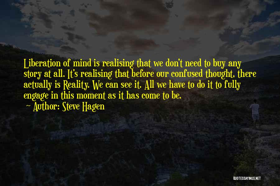 Steve Hagen Quotes: Liberation Of Mind Is Realising That We Don't Need To Buy Any Story At All. It's Realising That Before Our