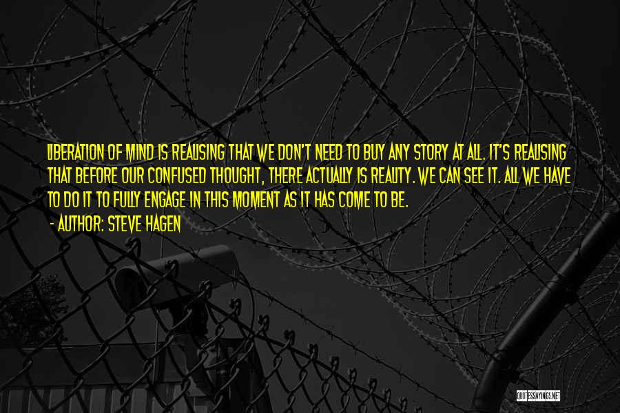 Steve Hagen Quotes: Liberation Of Mind Is Realising That We Don't Need To Buy Any Story At All. It's Realising That Before Our