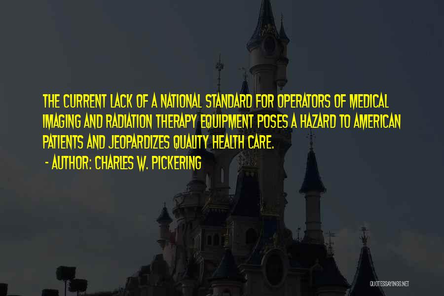 Charles W. Pickering Quotes: The Current Lack Of A National Standard For Operators Of Medical Imaging And Radiation Therapy Equipment Poses A Hazard To