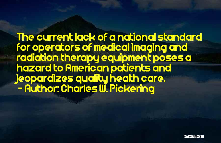 Charles W. Pickering Quotes: The Current Lack Of A National Standard For Operators Of Medical Imaging And Radiation Therapy Equipment Poses A Hazard To