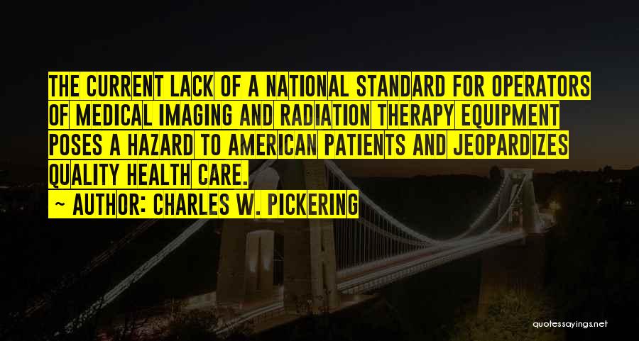 Charles W. Pickering Quotes: The Current Lack Of A National Standard For Operators Of Medical Imaging And Radiation Therapy Equipment Poses A Hazard To