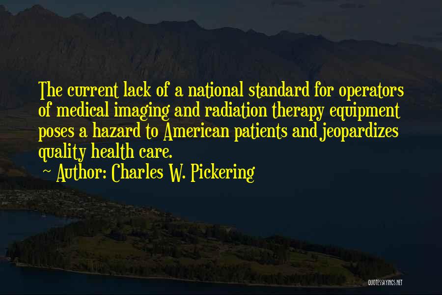 Charles W. Pickering Quotes: The Current Lack Of A National Standard For Operators Of Medical Imaging And Radiation Therapy Equipment Poses A Hazard To