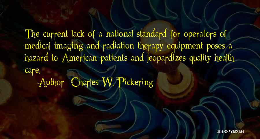 Charles W. Pickering Quotes: The Current Lack Of A National Standard For Operators Of Medical Imaging And Radiation Therapy Equipment Poses A Hazard To
