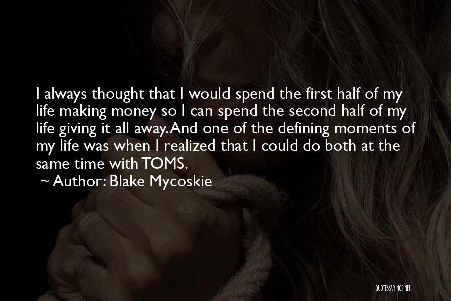 Blake Mycoskie Quotes: I Always Thought That I Would Spend The First Half Of My Life Making Money So I Can Spend The