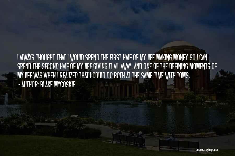 Blake Mycoskie Quotes: I Always Thought That I Would Spend The First Half Of My Life Making Money So I Can Spend The