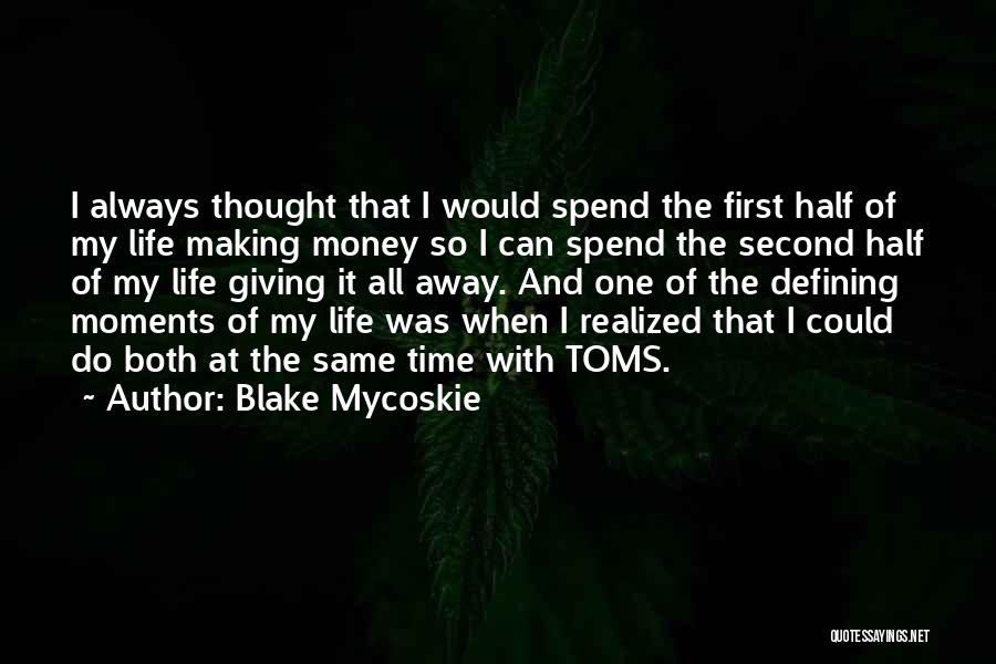 Blake Mycoskie Quotes: I Always Thought That I Would Spend The First Half Of My Life Making Money So I Can Spend The