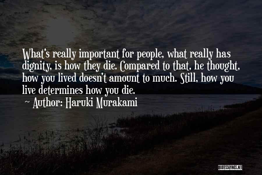 Haruki Murakami Quotes: What's Really Important For People, What Really Has Dignity, Is How They Die. Compared To That, He Thought, How You