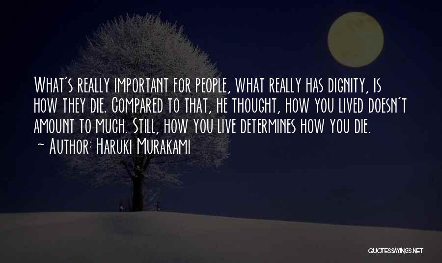 Haruki Murakami Quotes: What's Really Important For People, What Really Has Dignity, Is How They Die. Compared To That, He Thought, How You