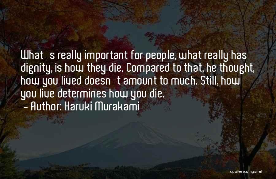 Haruki Murakami Quotes: What's Really Important For People, What Really Has Dignity, Is How They Die. Compared To That, He Thought, How You