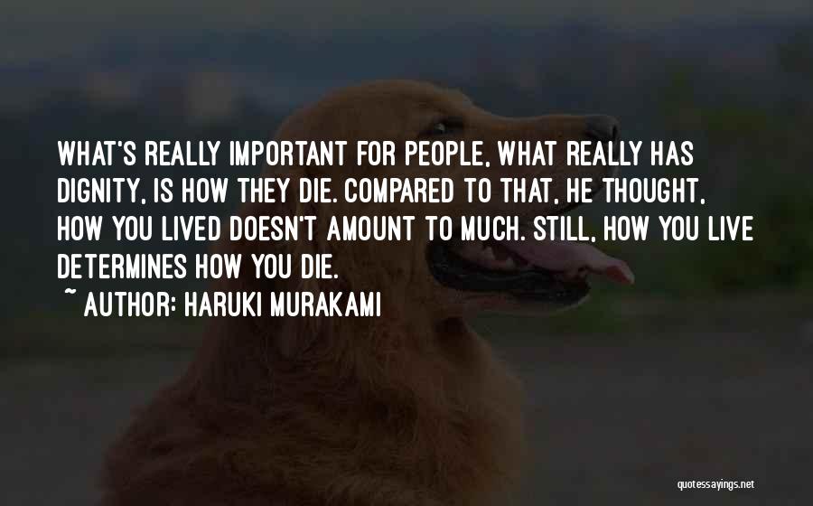 Haruki Murakami Quotes: What's Really Important For People, What Really Has Dignity, Is How They Die. Compared To That, He Thought, How You