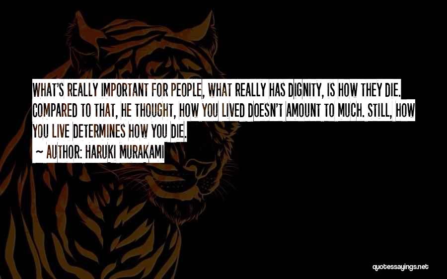 Haruki Murakami Quotes: What's Really Important For People, What Really Has Dignity, Is How They Die. Compared To That, He Thought, How You