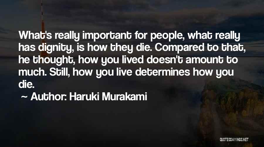 Haruki Murakami Quotes: What's Really Important For People, What Really Has Dignity, Is How They Die. Compared To That, He Thought, How You