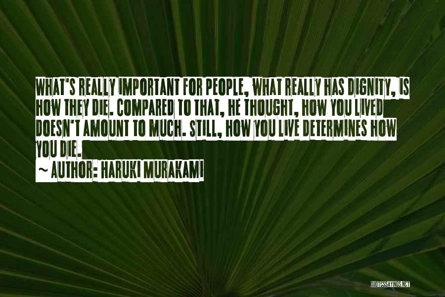 Haruki Murakami Quotes: What's Really Important For People, What Really Has Dignity, Is How They Die. Compared To That, He Thought, How You