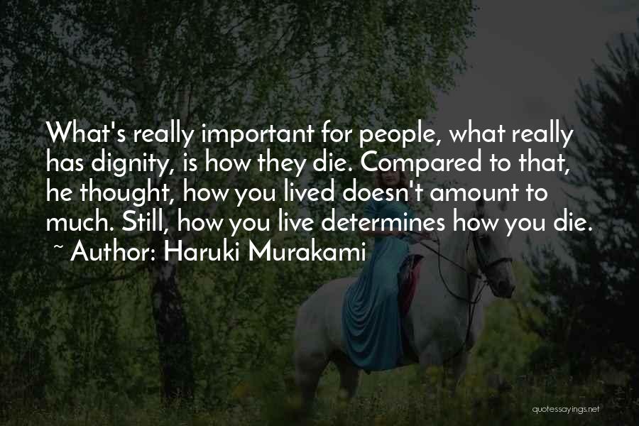 Haruki Murakami Quotes: What's Really Important For People, What Really Has Dignity, Is How They Die. Compared To That, He Thought, How You